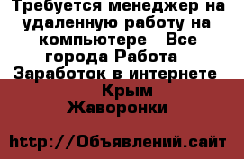 Требуется менеджер на удаленную работу на компьютере - Все города Работа » Заработок в интернете   . Крым,Жаворонки